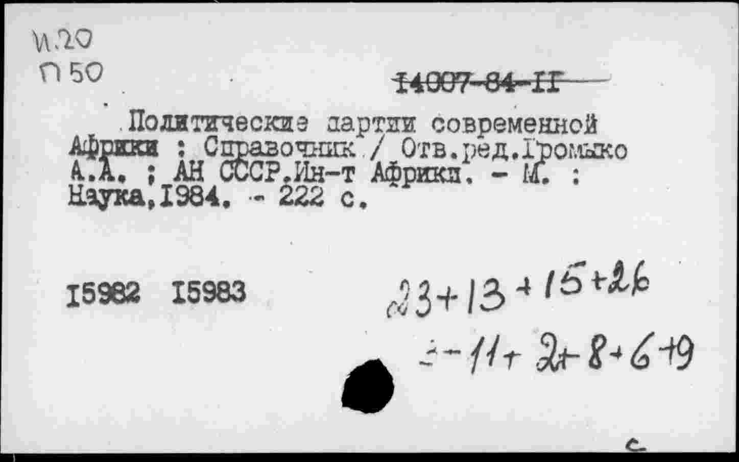 ﻿
ОБО
Г4007-84-ГГ—
Политические партии современной хи : Справочник 7 Отв.ред.Громыко
I ЛХД WV'Ji ♦Л1Л 1 Наука, 1984. «222 с.
15982 15983
«’3+134 lSa(: